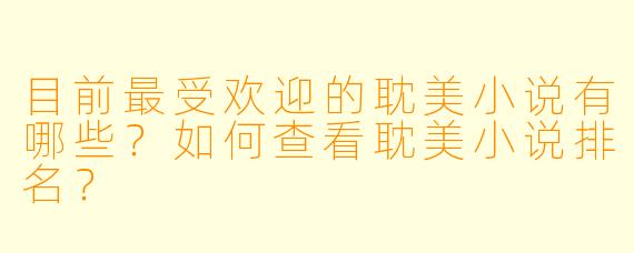目前最受欢迎的耽美小说有哪些?如何查看耽美小说排名?