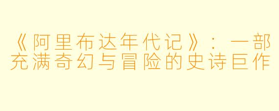 《阿里布达年代记》：一部充满奇幻与冒险的史诗巨作