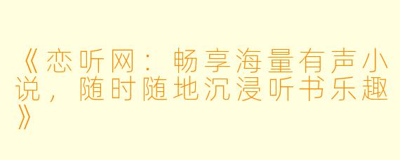 《恋听网：畅享海量有声小说，随时随地沉浸听书乐趣》