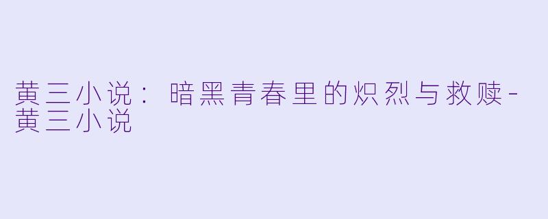黄三小说:暗黑青春里的炽烈与救赎