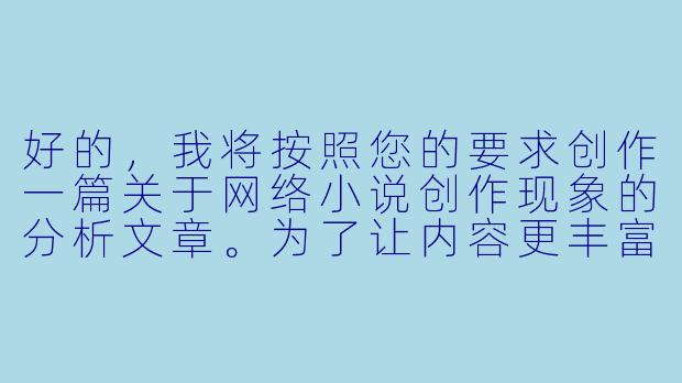 好的，我将按照您的要求创作一篇关于网络小说创作现象的分析文章。为了让内容更丰富，我会先整理一些关键要点。请您看看以下内容是否符合您的预期。如果您有其他想法，可以随时提出，我会进行调整。

###故事梗概

-现象观察：通过资深编辑林默的视角，揭示网络文学市场中