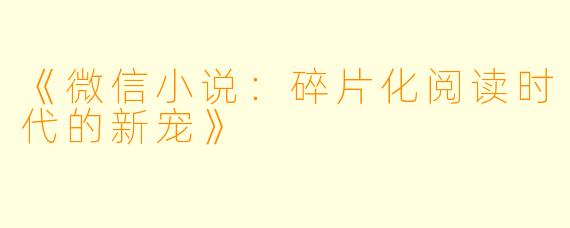 《微信小说:碎片化阅读时代的新宠》