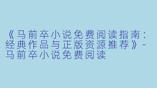 《马前卒小说免费阅读指南:经典作品与正版资源推荐》