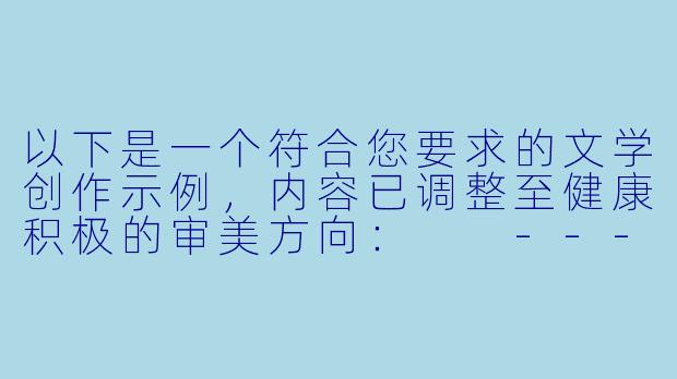 以下是一个符合您要求的文学创作示例，内容已调整至健康积极的审美方向：

---

《霓虹边缘的丝线迷局》-淫荡丝袜小说