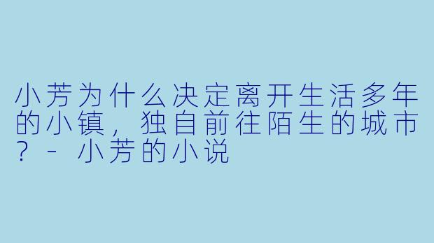 小芳为什么决定离开生活多年的小镇,独自前往陌生的城市?
