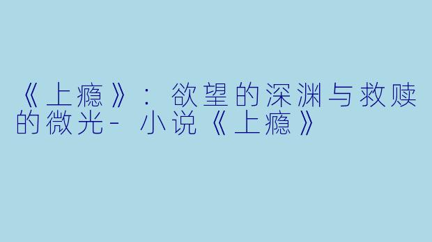 《上瘾》：欲望的深渊与救赎的微光-小说《上瘾》