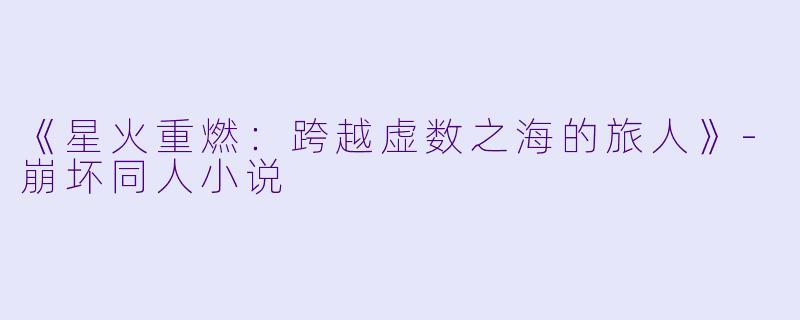 《星火重燃：跨越虚数之海的旅人》