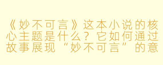 《妙不可言》这本小说的核心主题是什么?它如何通过故事展现“妙不可言”的意境?