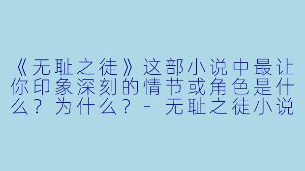 《无耻之徒》这部小说中最让你印象深刻的情节或角色是什么？为什么？-无耻之徒小说