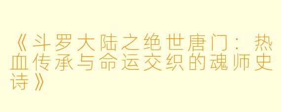 《斗罗大陆之绝世唐门：热血传承与命运交织的魂师史诗》