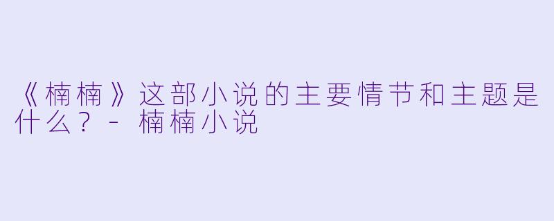 《楠楠》这部小说的主要情节和主题是什么？
