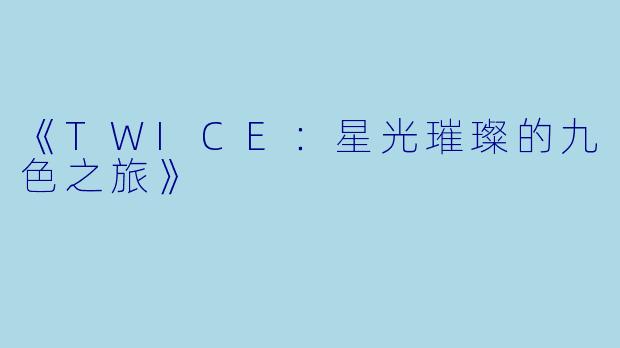 《TWICE：星光璀璨的九色之旅》