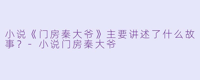 小说《门房秦大爷》主要讲述了什么故事?