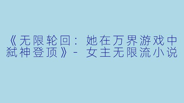 《无限轮回：她在万界游戏中弑神登顶》