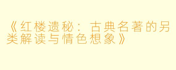 《红楼遗秘：古典名著的另类解读与情色想象》