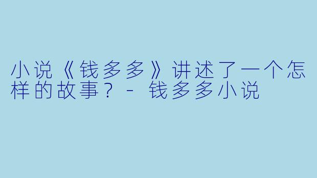 小说《钱多多》讲述了一个怎样的故事？-钱多多小说