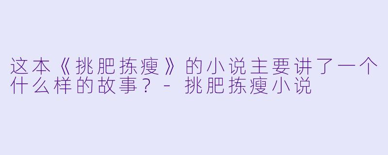 这本《挑肥拣瘦》的小说主要讲了一个什么样的故事?