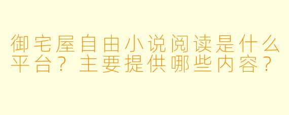 御宅屋自由小说阅读是什么平台？主要提供哪些内容？