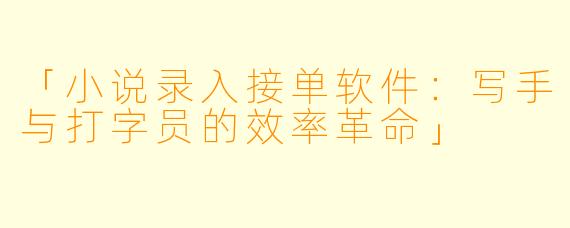 「小说录入接单软件：写手与打字员的效率革命」