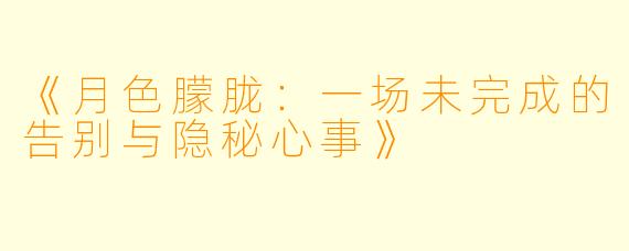 《月色朦胧：一场未完成的告别与隐秘心事》