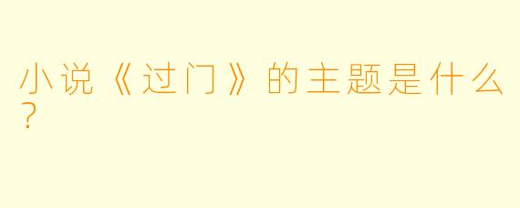 小说《过门》的主题是什么?