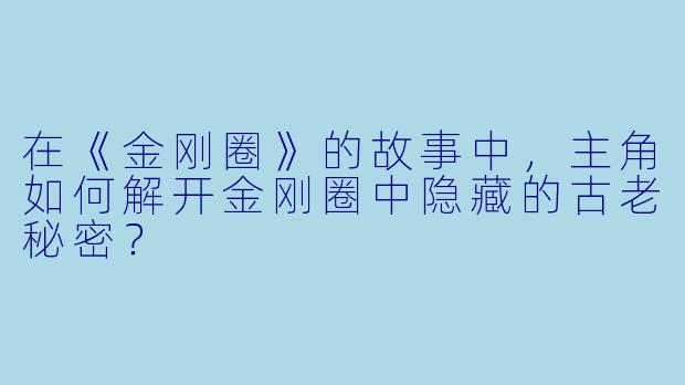 在《金刚圈》的故事中,主角如何解开金刚圈中隐藏的古老秘密?