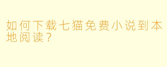 如何下载七猫免费小说到本地阅读？