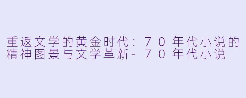 重返文学的黄金时代：70年代小说的精神图景与文学革新-70年代小说