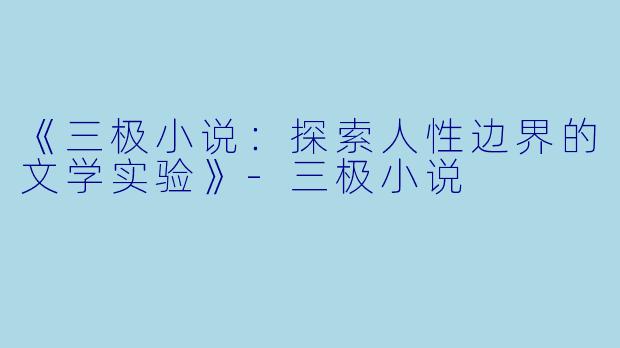 《三极小说：探索人性边界的文学实验》