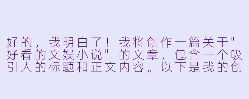 好的，我明白了！我将创作一篇关于