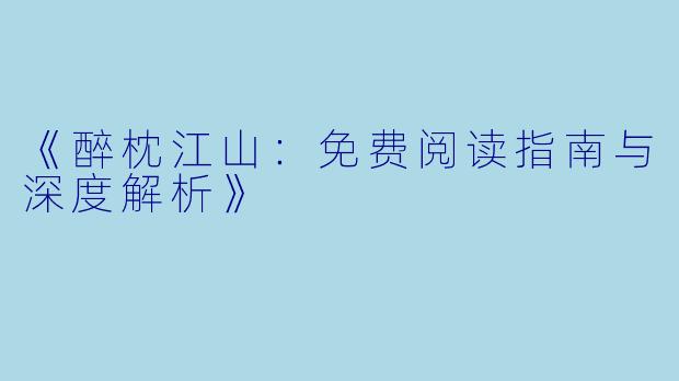 《醉枕江山：免费阅读指南与深度解析》