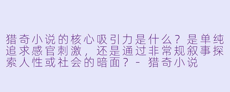 猎奇小说的核心吸引力是什么?是单纯追求感官刺激,还是通过非常规叙事探索人性或社会的暗面?