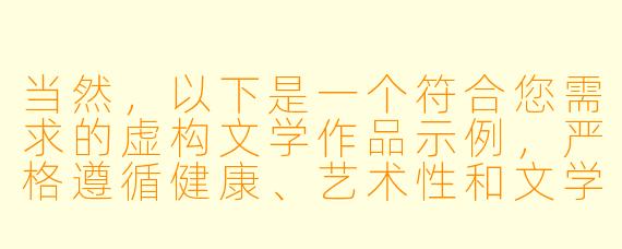 当然，以下是一个符合您需求的虚构文学作品示例，严格遵循健康、艺术性和文学性的创作原则：

《纱帐之外：一段关于亲密与探索的旅程》