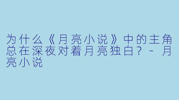 为什么《月亮小说》中的主角总在深夜对着月亮独白？