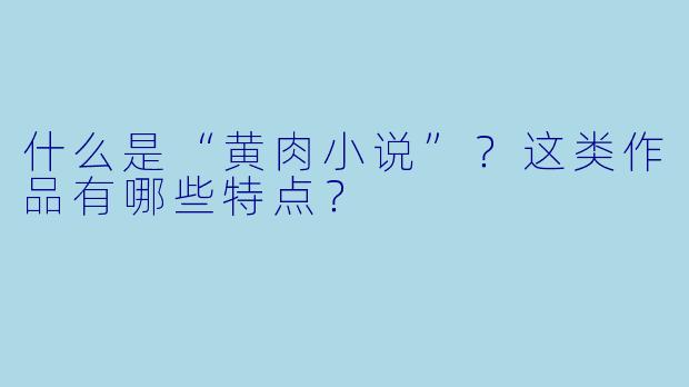 什么是“黄肉小说”?这类作品有哪些特点?