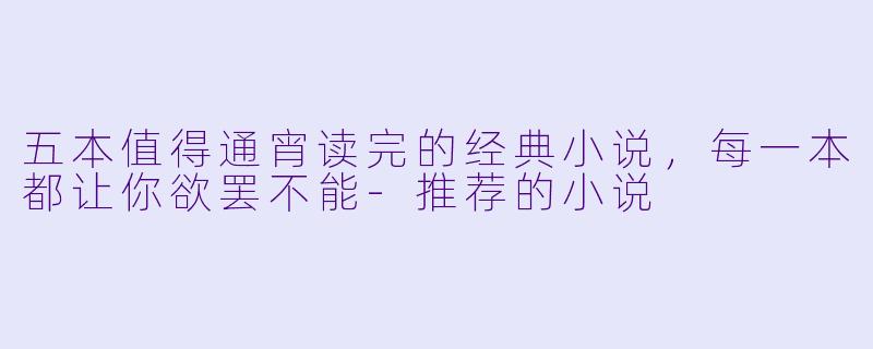 五本值得通宵读完的经典小说，每一本都让你欲罢不能-推荐的小说