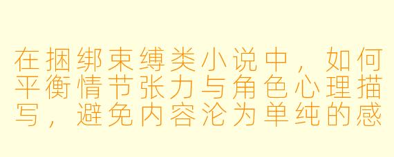 在捆绑束缚类小说中，如何平衡情节张力与角色心理描写，避免内容沦为单纯的感官刺激？
