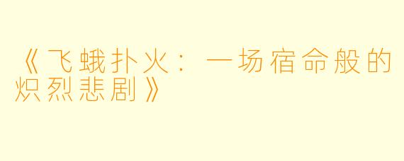 《飞蛾扑火：一场宿命般的炽烈悲剧》