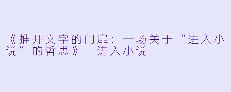 《推开文字的门扉：一场关于“进入小说”的哲思》-进入小说