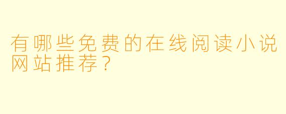 有哪些免费的在线阅读小说网站推荐?