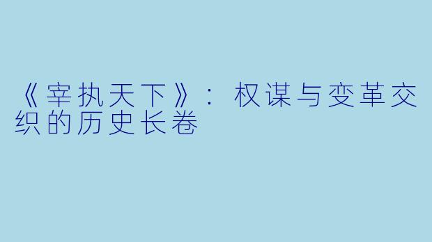 《宰执天下》：权谋与变革交织的历史长卷