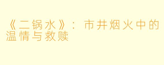 《二锅水》：市井烟火中的温情与救赎