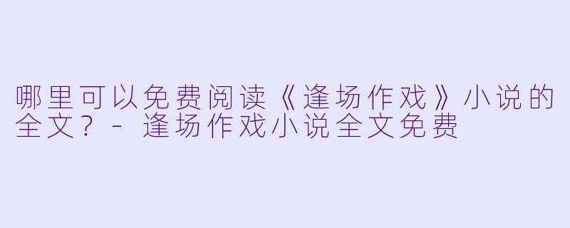 哪里可以免费阅读《逢场作戏》小说的全文?