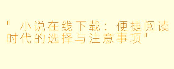"小说在线下载:便捷阅读时代的选择与注意事项"