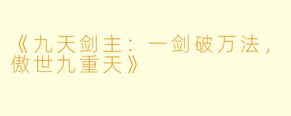 《九天剑主：一剑破万法，傲世九重天》