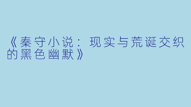 《秦守小说：现实与荒诞交织的黑色幽默》
