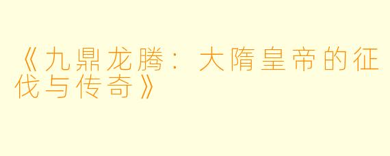 《九鼎龙腾：大隋皇帝的征伐与传奇》