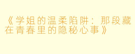 《学姐的温柔陷阱：那段藏在青春里的隐秘心事》