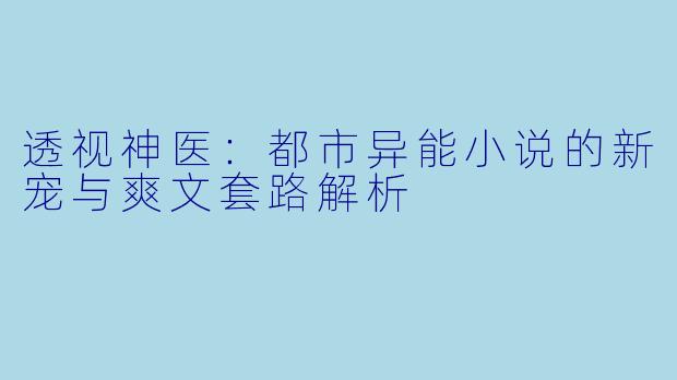 透视神医：都市异能小说的新宠与爽文套路解析