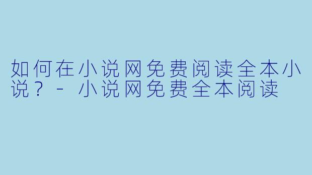 如何在小说网免费阅读全本小说?